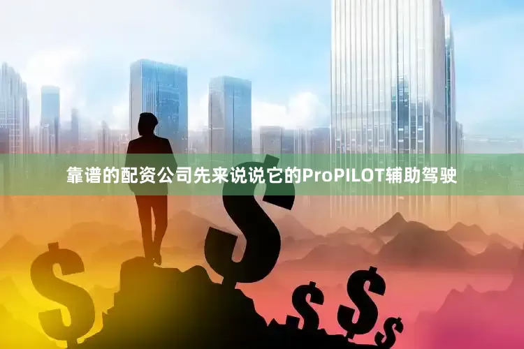 靠谱的配资公司先来说说它的ProPILOT辅助驾驶