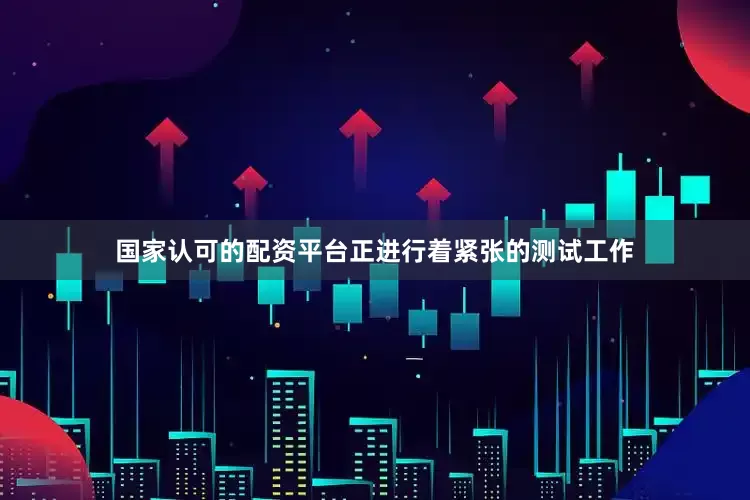 国家认可的配资平台正进行着紧张的测试工作