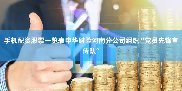 手机配资股票一览表中华财险河南分公司组织“党员先锋宣传队”