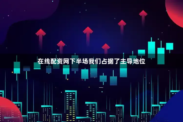 在线配资网下半场我们占据了主导地位