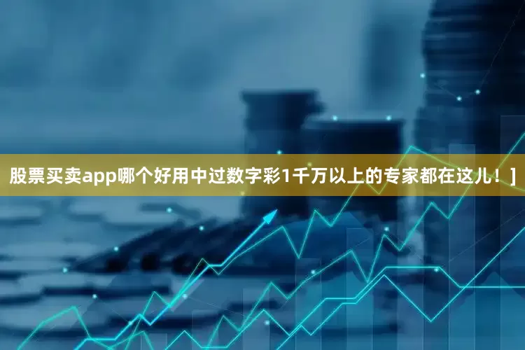 股票买卖app哪个好用中过数字彩1千万以上的专家都在这儿！]