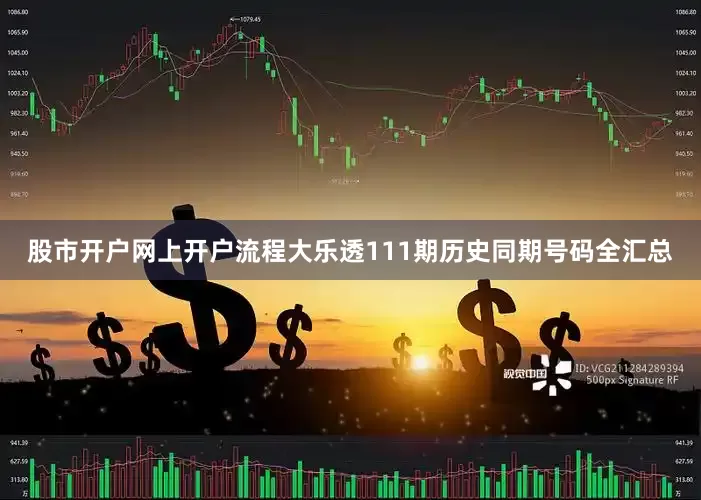 股市开户网上开户流程大乐透111期历史同期号码全汇总