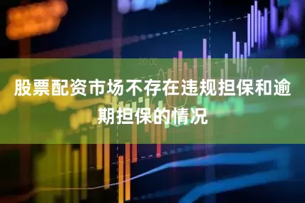 股票配资市场不存在违规担保和逾期担保的情况