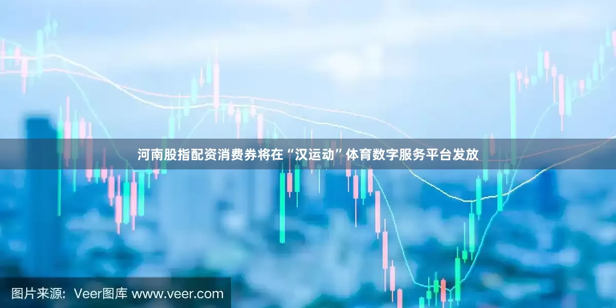 河南股指配资消费券将在“汉运动”体育数字服务平台发放
