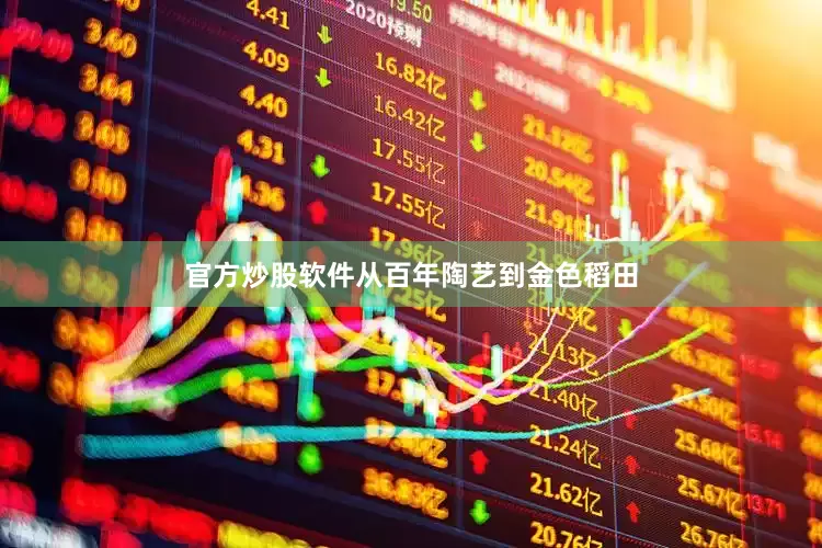 官方炒股软件从百年陶艺到金色稻田