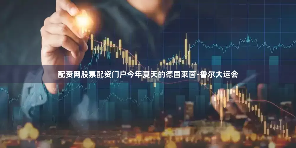 配资网股票配资门户今年夏天的德国莱茵-鲁尔大运会