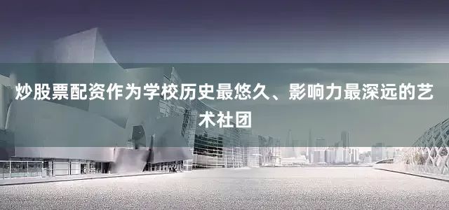 炒股票配资作为学校历史最悠久、影响力最深远的艺术社团
