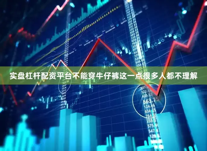 实盘杠杆配资平台不能穿牛仔裤这一点很多人都不理解