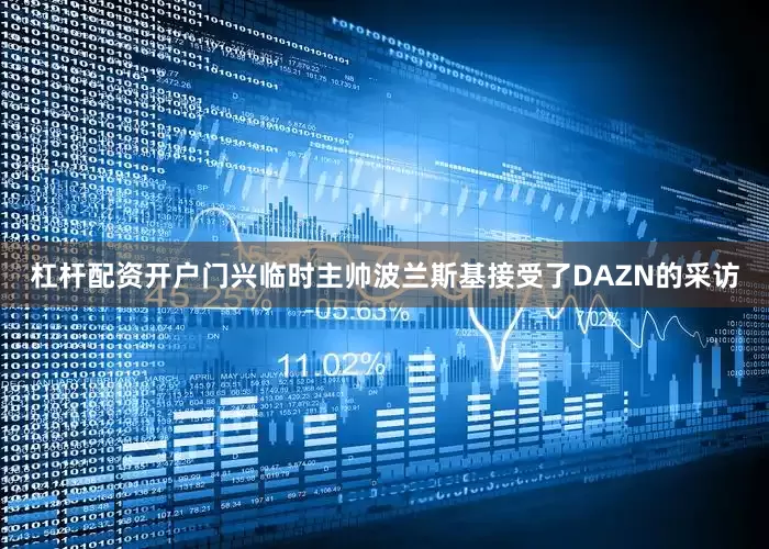 杠杆配资开户门兴临时主帅波兰斯基接受了DAZN的采访