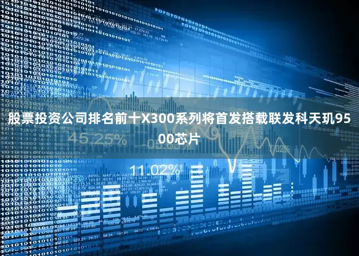 股票投资公司排名前十X300系列将首发搭载联发科天玑9500芯片