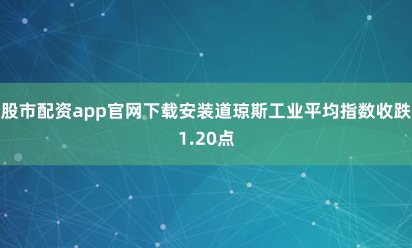 股市配资app官网下载安装道琼斯工业平均指数收跌1.20点