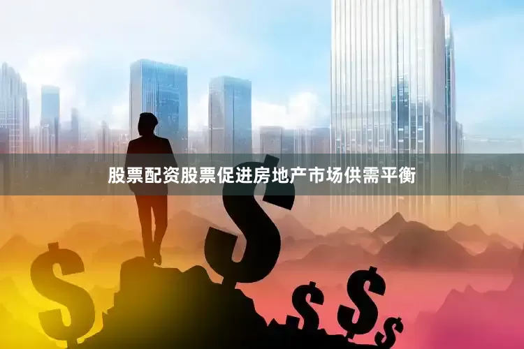 股票配资股票促进房地产市场供需平衡