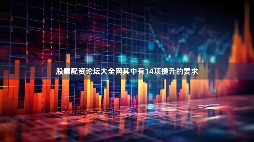 股票配资论坛大全网其中有14项提升的要求