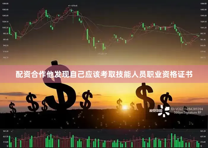 配资合作他发现自己应该考取技能人员职业资格证书