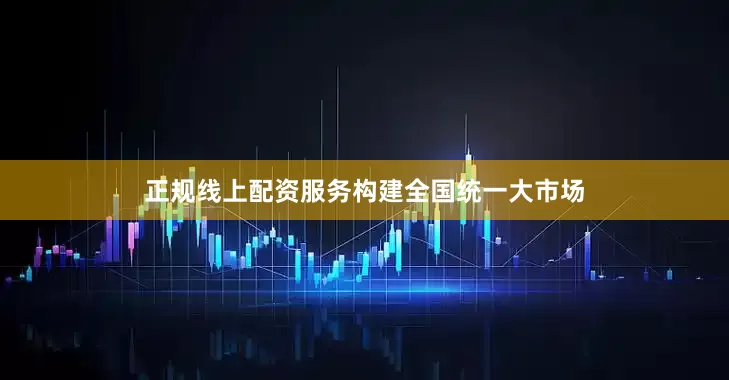 正规线上配资服务构建全国统一大市场