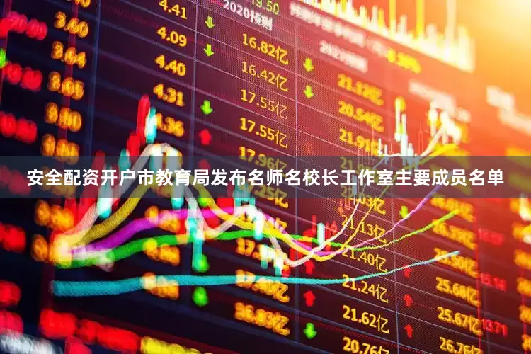 安全配资开户市教育局发布名师名校长工作室主要成员名单