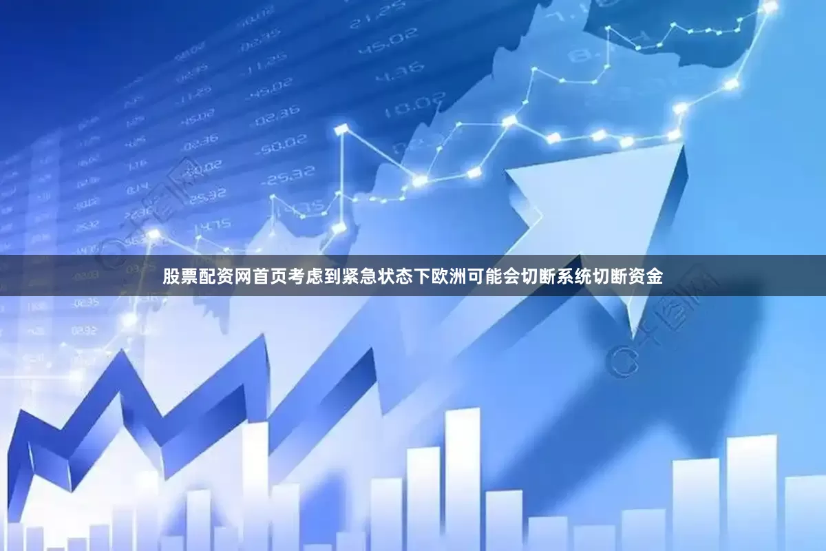 股票配资网首页考虑到紧急状态下欧洲可能会切断系统切断资金