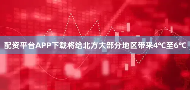 配资平台APP下载将给北方大部分地区带来4℃至6℃