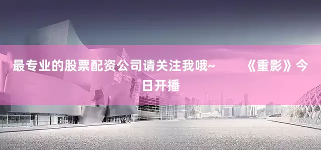 最专业的股票配资公司请关注我哦~        《重影》今日开播