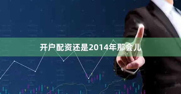 开户配资还是2014年那会儿