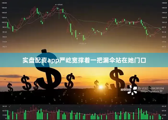 实盘配资app严屹宽撑着一把漏伞站在她门口