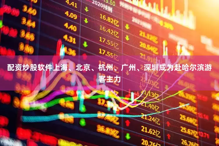 配资炒股软件上海、北京、杭州、广州、深圳成为赴哈尔滨游客主力