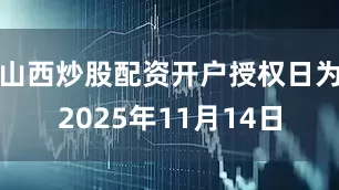 山西炒股配资开户授权日为2025年11月14日
