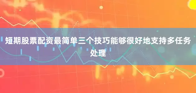 短期股票配资最简单三个技巧能够很好地支持多任务处理