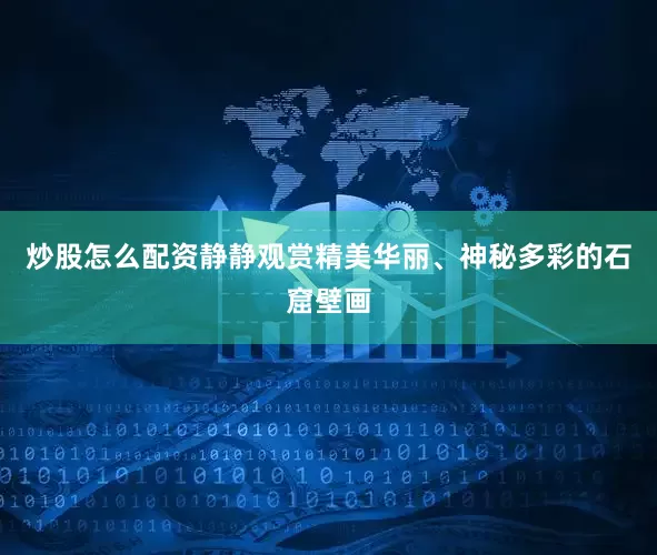 炒股怎么配资静静观赏精美华丽、神秘多彩的石窟壁画