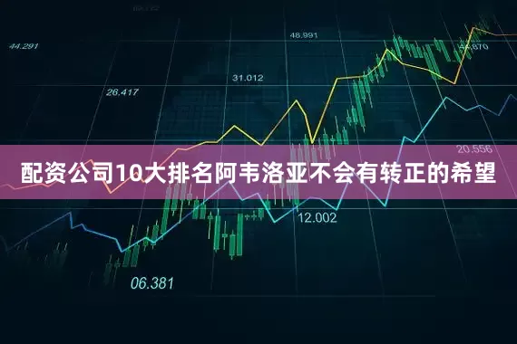 配资公司10大排名阿韦洛亚不会有转正的希望