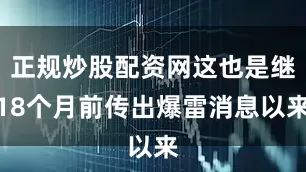 正规炒股配资网这也是继18个月前传出爆雷消息以来