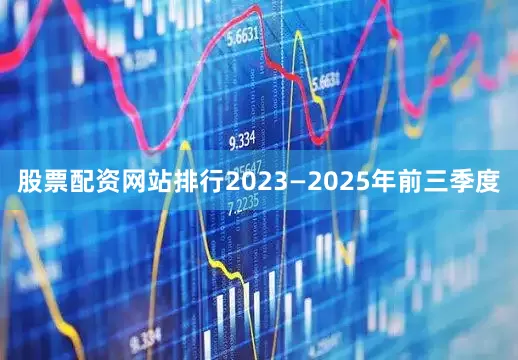 股票配资网站排行2023—2025年前三季度