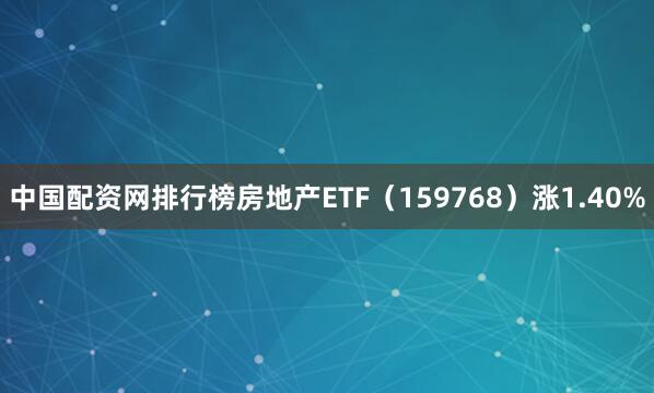 中国配资网排行榜房地产ETF（159768）涨1.40%