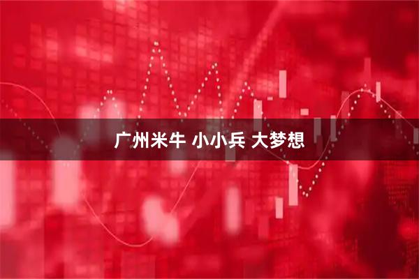 广州米牛 小小兵 大梦想