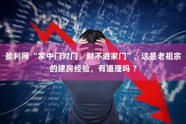 盈利网 “家中门对门，财不进家门”，这是老祖宗的建房经验，有道理吗 ？