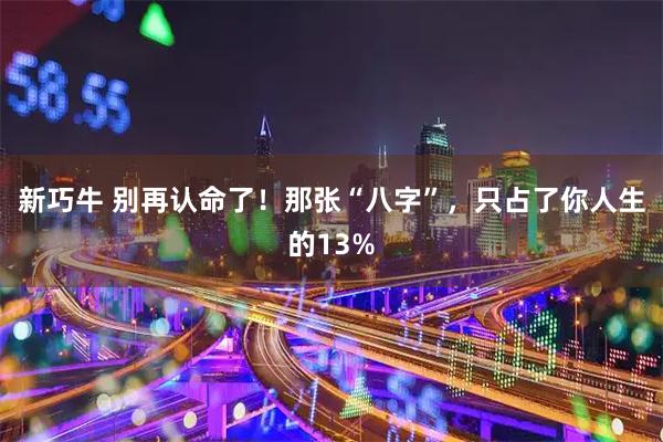新巧牛 别再认命了！那张“八字”，只占了你人生的13%