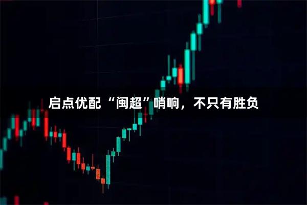 启点优配 “闽超”哨响，不只有胜负