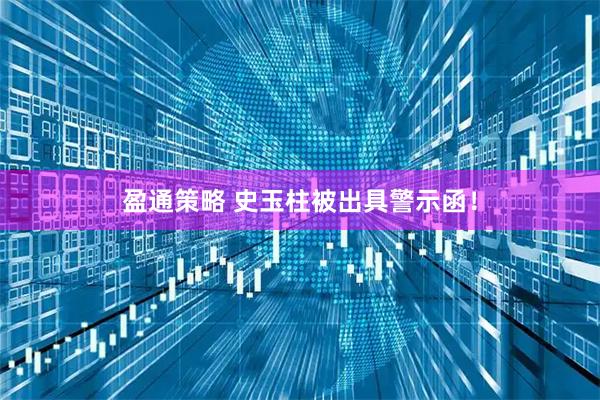 盈通策略 史玉柱被出具警示函！
